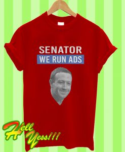 Mark Zuckerberg Senator We Run Ads T Shirt