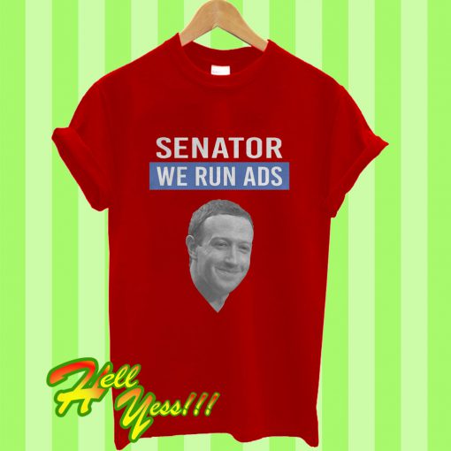 Mark Zuckerberg Senator We Run Ads T Shirt