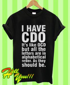 I Have CDO It’s Like OCD But All The Letters Are In Alphabetical Order T Shirt