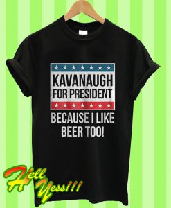 Kavanaugh For President Because I Like Beer Too T Shirt