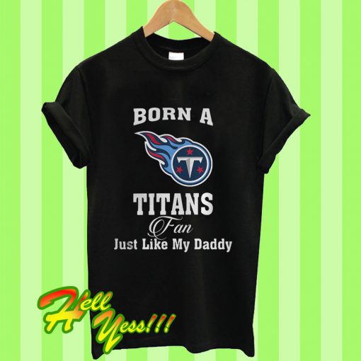 Born a Titans Fan Just Like My Daddy T Shirt