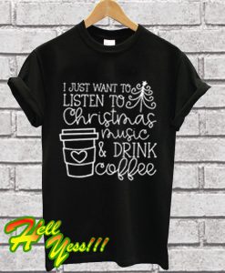 I Just Want To Listen To Christmas Music And Drink Coffee T Shirt