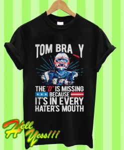 Tom Brady The “D” Is Missing Because It’s In Every Hater’s Mouth T Shirt
