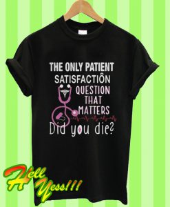 The Only Patient Satisfaction Question That Matters Did You Die T Shirt