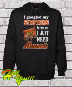 I Googled My Symptoms Turned Out I Just Need Reese's Hoodie