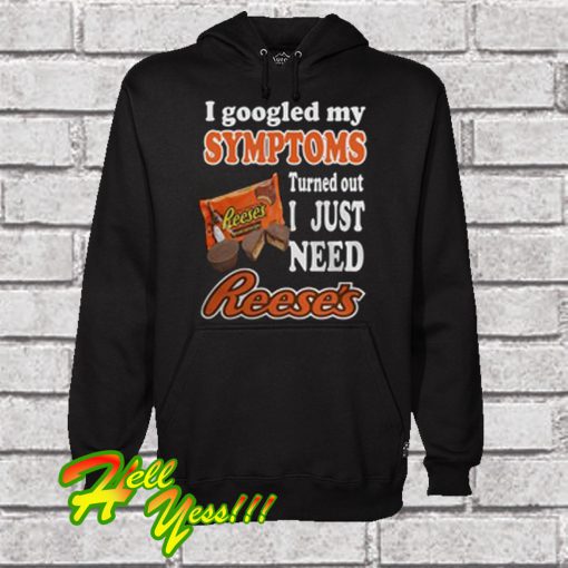 I Googled My Symptoms Turned Out I Just Need Reese's Hoodie