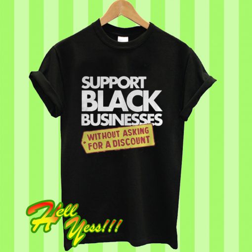 Support Black Businesses Without Asking For a Discount T Shirt