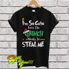 I'm So Cute Even The Grinch Wants To Steal Me T Shirt