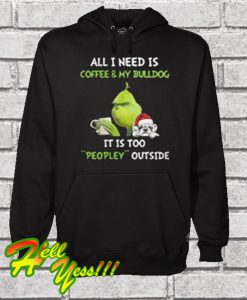Grinch All i Need Is Coffee & My Bulldog It Is Too Peopley Outside Hoodie