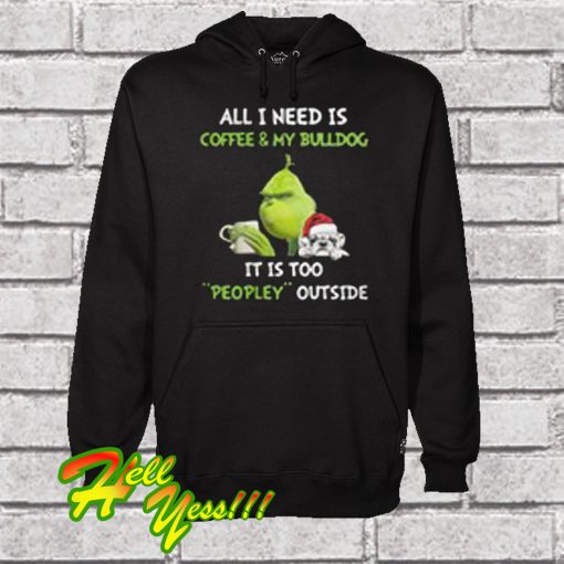 Grinch All i Need Is Coffee & My Bulldog It Is Too Peopley Outside Hoodie
