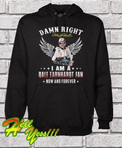 Damn Right I Am a Dale Earnhardt Fan Now And Forever Hoodie