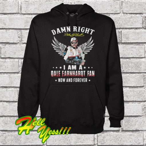 Damn Right I Am a Dale Earnhardt Fan Now And Forever Hoodie