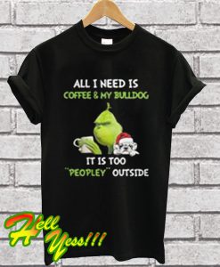 Grinch All i Need Is Coffee & My Bulldog It Is Too Peopley Outside T Shirt