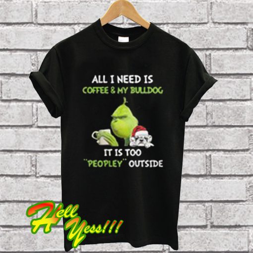 Grinch All i Need Is Coffee & My Bulldog It Is Too Peopley Outside T Shirt