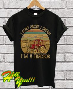 I Don't Snore I Dream I Am a Tractor T Shirt