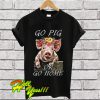 Go Pig Or Go Home T Shirt