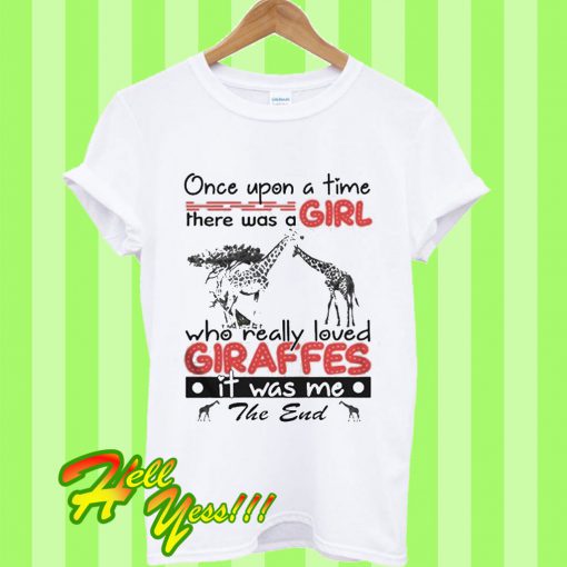 Once Upon a Time There Was a Girl Who Really Loved Giraffes It Was Me T Shirt