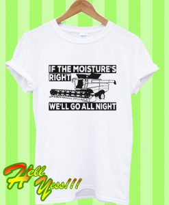 If The Moisture’s Right We’ll Go All Night T Shirt