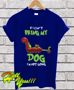 The Grinch If I Can't Bring My Dog I'm Not Going T Shirt