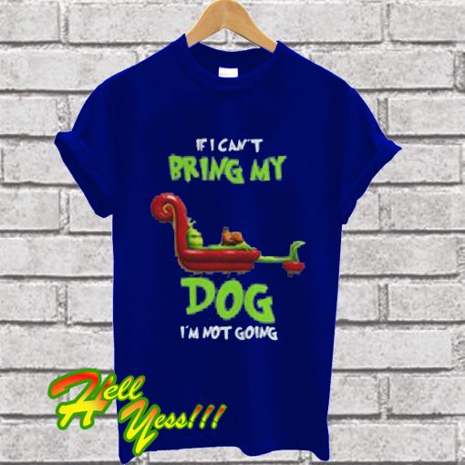 The Grinch If I Can't Bring My Dog I'm Not Going T Shirt