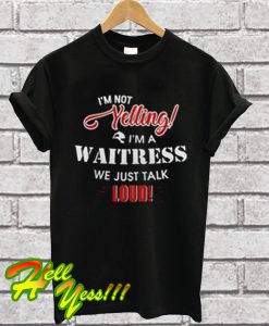 I'm Not Yelling I'm a Waitress We Just Talk Loud T Shirt