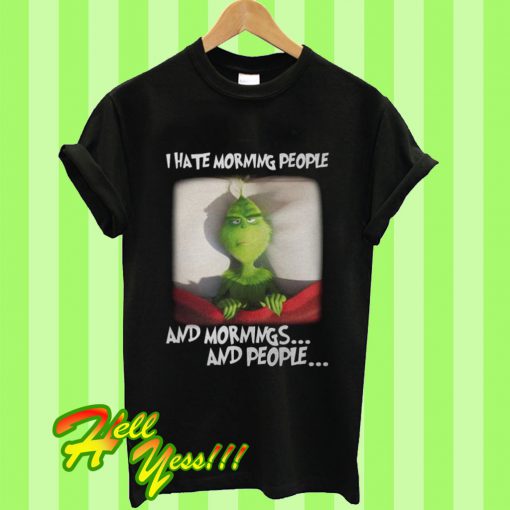 Grinch I Hate Morning People And Mornings And People T Shirt