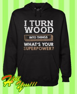 I Turn Wood Into Thing What’s Your Superpower Hoodie
