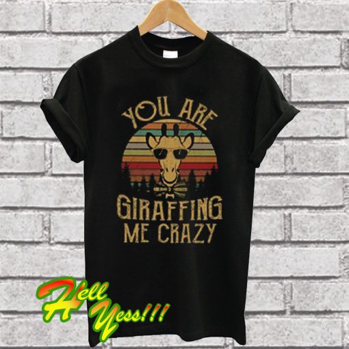 You Are Giraffing Me Crazy T Shirt