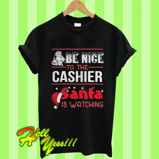 Be Nice To The Cashier Santa Is Watching Christmas T Shirt