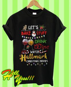 Let’s Bake Stuff Drink Wine And Watch Hallmark Christmas Movies T Shirt