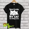 Sorry I’m Late My Cat Was Sitting On Me T Shirt