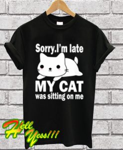 Sorry I’m Late My Cat Was Sitting On Me T Shirt