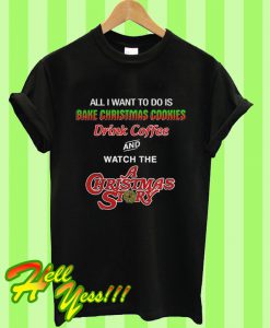 All I Want To Do Is Bake Christmas Cookies Drink Coffee And Watch The T Shirt