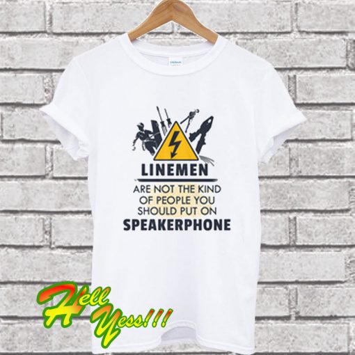 Lineman Are Not The Kind Of People You Should Put On Speakerphone T Shirt