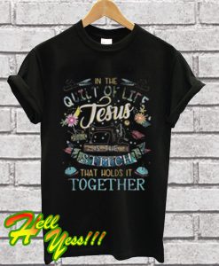 In The Quilt Of Life Jesus Is The Stitch That Holds It Together T Shirt