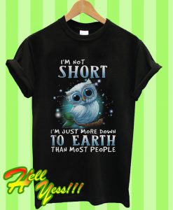 Owl I’m Not Short I’m Just More Down To Earth Than Most People T Shirt