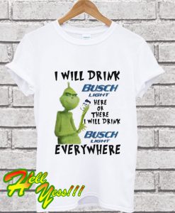 Grinch I Will Drink Busch Light Here Or There Or Everywhere T Shirt