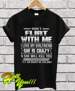 Don’t Flirt With Me I Love My Girlfriend She Is Crazy T Shirt