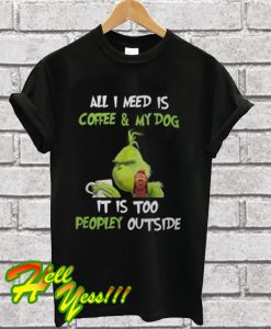 Grinch And Max All I Need Is Coffee And My Dog It Is Too Peopley Outside T Shirt