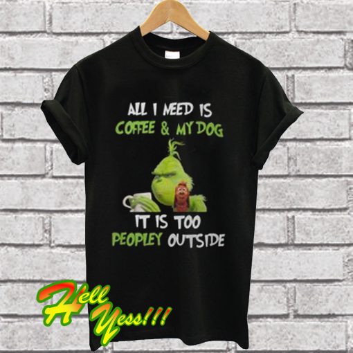 Grinch And Max All I Need Is Coffee And My Dog It Is Too Peopley Outside T Shirt