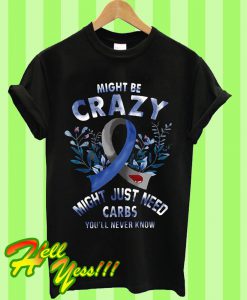 Might Be Crazy Might Just Need Carbs You’ll Never Know T Shirt