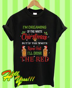 Fireball I’m Dreaming Of The White Christmas But If The White Runs Out I’ll Drink The Red T Shirt