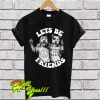 Lets Be Friends T Shirt