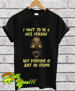 I Want To Be a Nice Person But Everyone Is So Stupid T Shirt