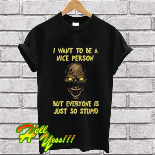 I Want To Be a Nice Person But Everyone Is So Stupid T Shirt