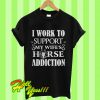 I Work To Support My Wife’s Horse Addiction T Shirt