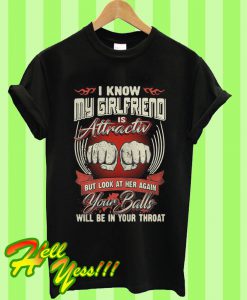 I Know My Girlfriend Is Attractive But Look At Her Again Your Balls Will Be In Your Throat T Shirt