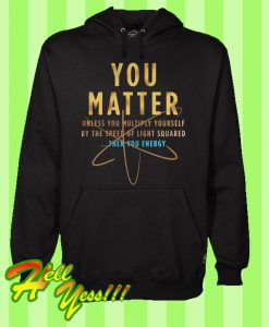 You Matter Unless You Multiply Yourself By The Speed Of Light Squared Then You Energy Hoodie