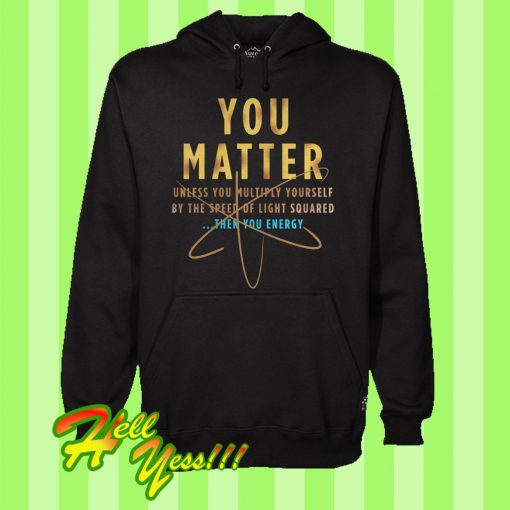You Matter Unless You Multiply Yourself By The Speed Of Light Squared Then You Energy Hoodie