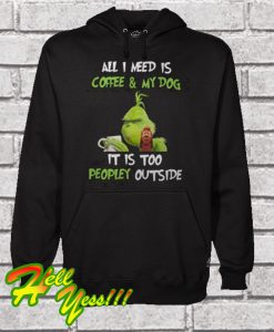 Grinch And Max All I Need Is Coffee And My Dog It Is Too Peopley Outside Hoodie